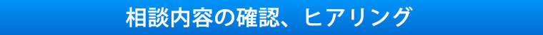 メール、電話にて現状、相談内容をヒアリング